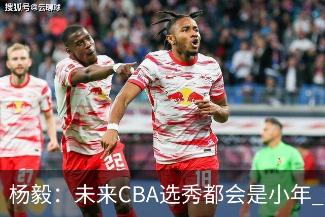 杨毅：未来CBA选秀都会是小年 教育公平更重要